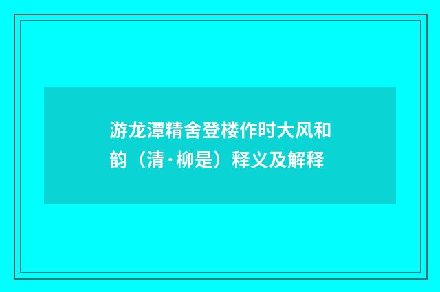 游龙潭精舍登楼作时大风和韵（清·柳是）释义及解释