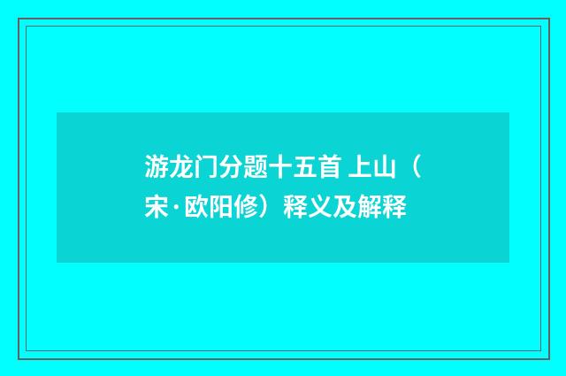 游龙门分题十五首 上山（宋·欧阳修）释义及解释
