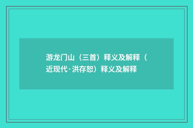 游龙门山（三首）释义及解释（近现代·洪存恕）释义及解释