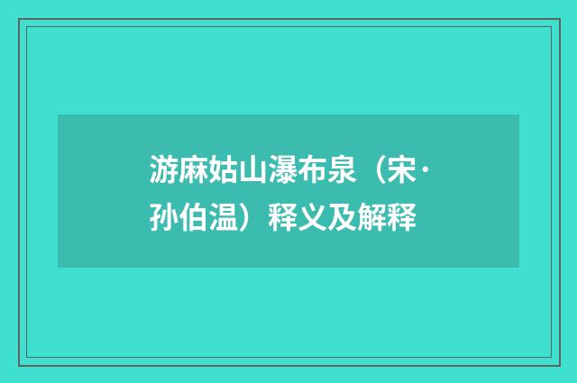 游麻姑山瀑布泉（宋·孙伯温）释义及解释