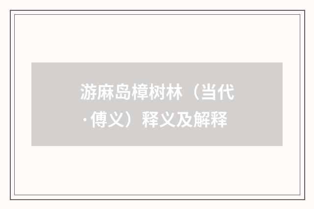 游麻岛樟树林（当代·傅义）释义及解释