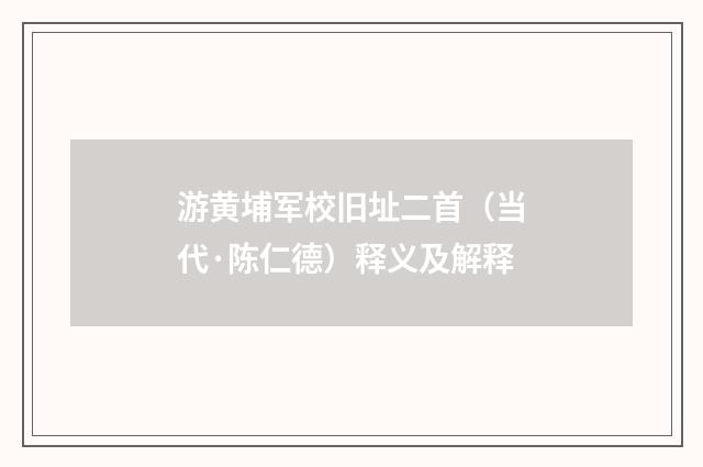 游黄埔军校旧址二首（当代·陈仁德）释义及解释