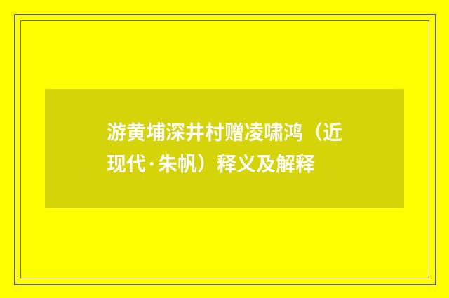 游黄埔深井村赠凌啸鸿（近现代·朱帆）释义及解释