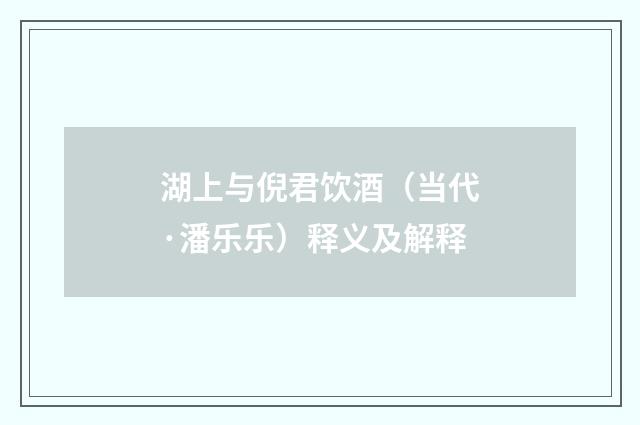 湖上与倪君饮酒（当代·潘乐乐）释义及解释