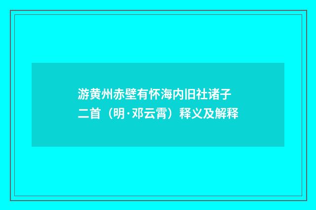 游黄州赤壁有怀海内旧社诸子　二首（明·邓云霄）释义及解释