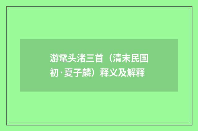 游鼋头渚三首（清末民国初·夏子麟）释义及解释