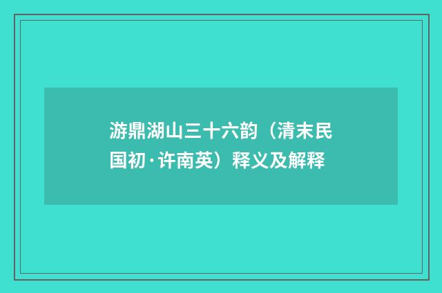 游鼎湖山三十六韵（清末民国初·许南英）释义及解释