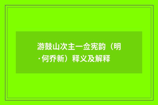 游鼓山次主一佥宪韵（明·何乔新）释义及解释