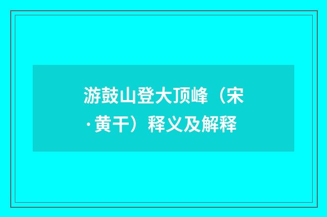 游鼓山登大顶峰（宋·黄干）释义及解释