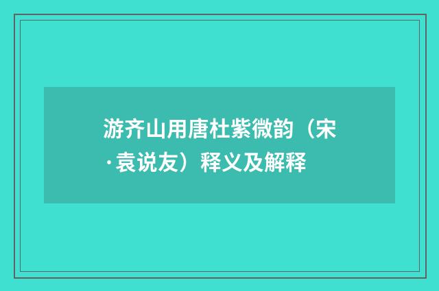 游齐山用唐杜紫微韵（宋·袁说友）释义及解释