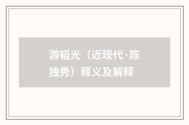 游韬光（近现代·陈独秀）释义及解释