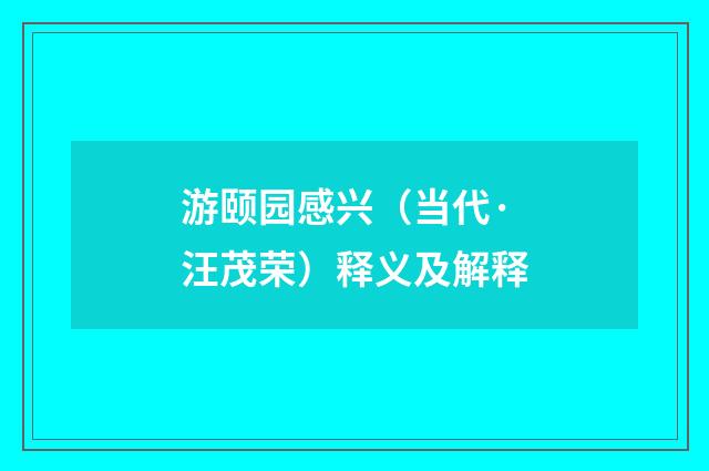 游颐园感兴（当代·汪茂荣）释义及解释