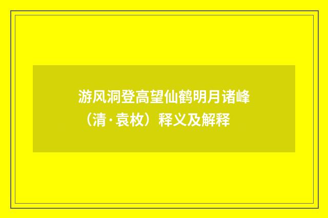 游风洞登高望仙鹤明月诸峰（清·袁枚）释义及解释