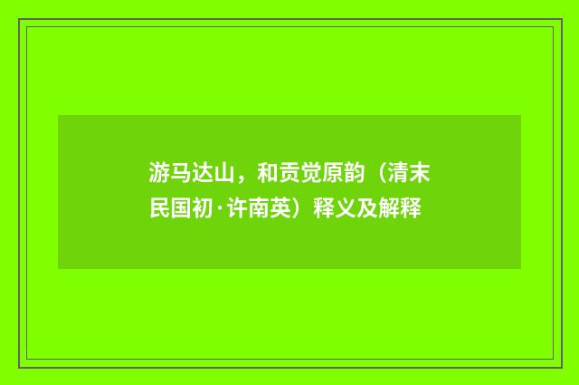 游马达山，和贡觉原韵（清末民国初·许南英）释义及解释