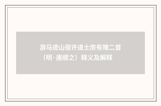 游马迹山宿许道士房有赠二首（明·唐顺之）释义及解释