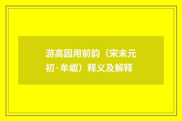 游高园用前韵（宋末元初·牟巘）释义及解释
