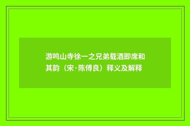 游鸣山寺徐一之兄弟载酒即席和其韵（宋·陈傅良）释义及解释