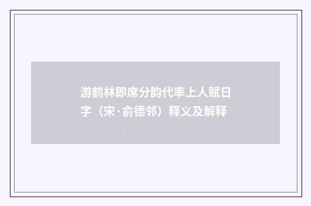游鹤林即席分韵代率上人赋日字（宋·俞德邻）释义及解释