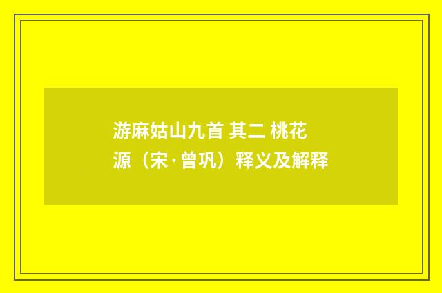 游麻姑山九首 其二 桃花源（宋·曾巩）释义及解释