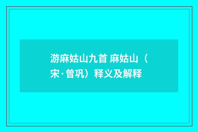 游麻姑山九首 麻姑山（宋·曾巩）释义及解释