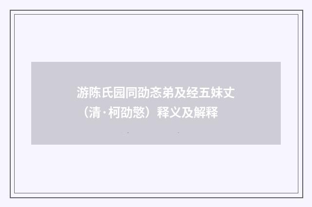 游陈氏园同劭忞弟及经五妹丈（清·柯劭憼）释义及解释