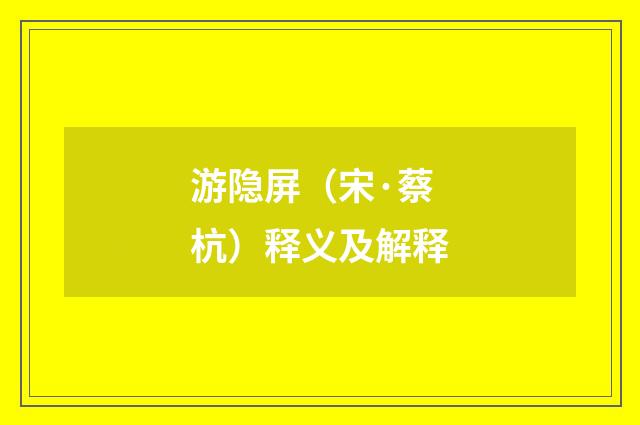 游隐屏（宋·蔡杭）释义及解释