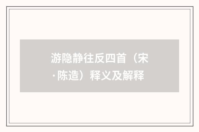 游隐静往反四首（宋·陈造）释义及解释