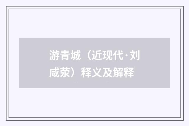 游青城（近现代·刘咸荥）释义及解释