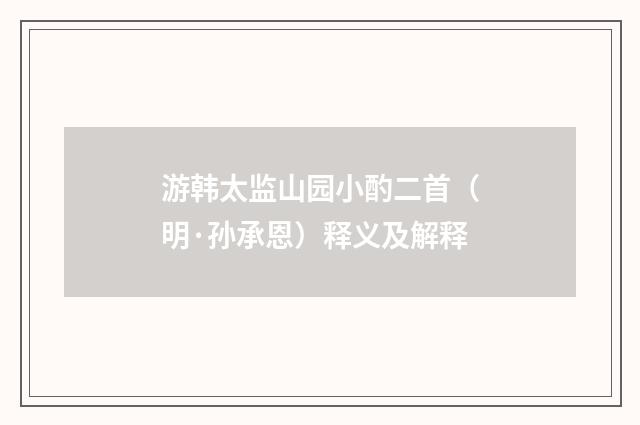 游韩太监山园小酌二首（明·孙承恩）释义及解释