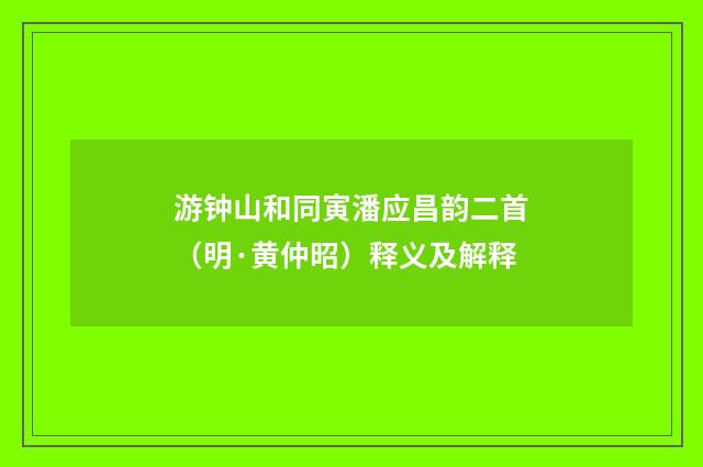 游钟山和同寅潘应昌韵二首（明·黄仲昭）释义及解释