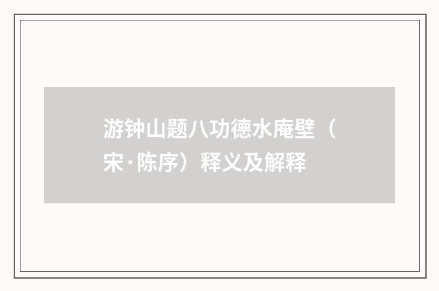 游钟山题八功德水庵壁（宋·陈序）释义及解释