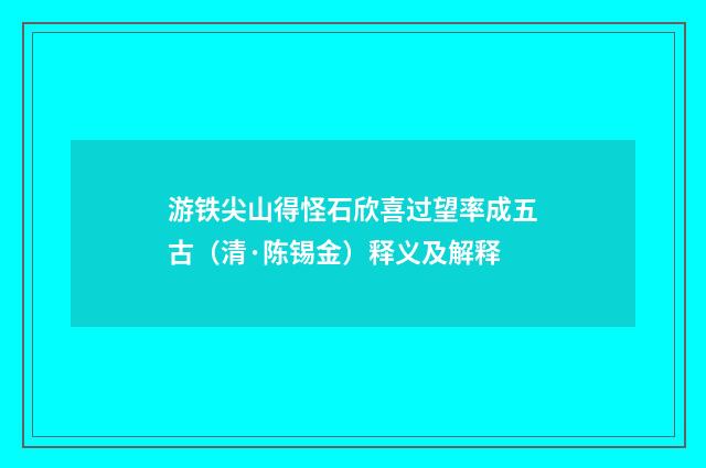 游铁尖山得怪石欣喜过望率成五古（清·陈锡金）释义及解释
