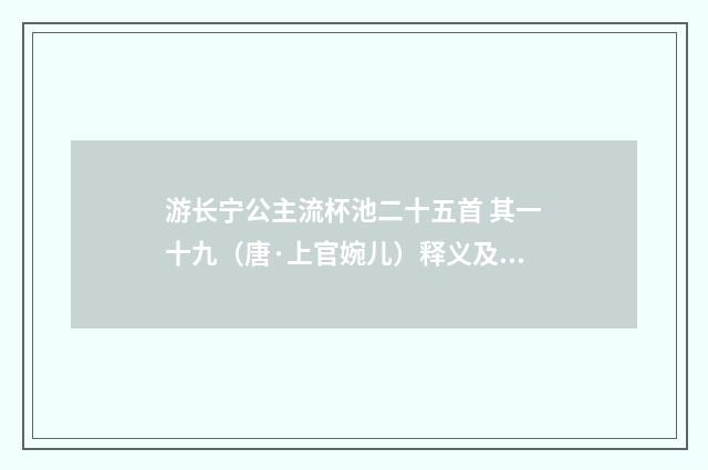 游长宁公主流杯池二十五首 其一十九（唐·上官婉儿）释义及解释