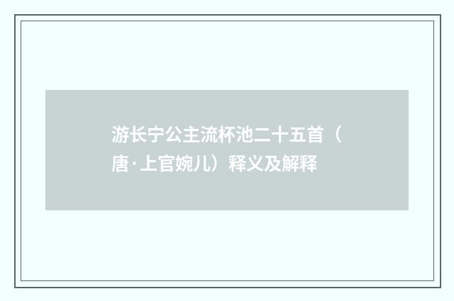 游长宁公主流杯池二十五首（唐·上官婉儿）释义及解释