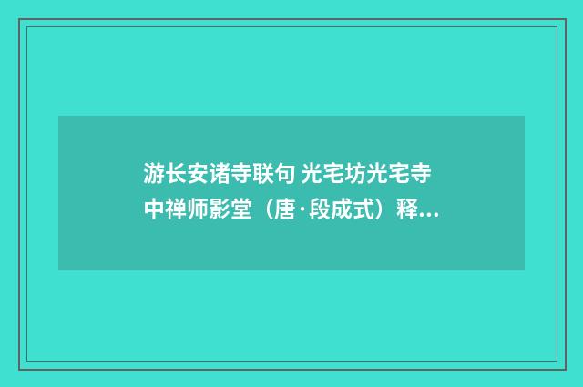 游长安诸寺联句 光宅坊光宅寺 中禅师影堂（唐·段成式）释义及解释