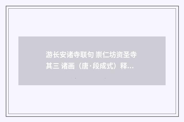 游长安诸寺联句 崇仁坊资圣寺 其三 诸画（唐·段成式）释义及解释