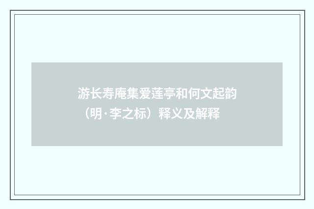 游长寿庵集爱莲亭和何文起韵（明·李之标）释义及解释