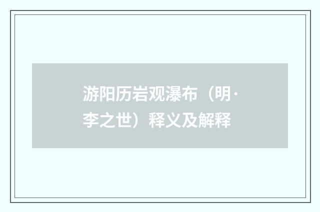 游阳历岩观瀑布（明·李之世）释义及解释