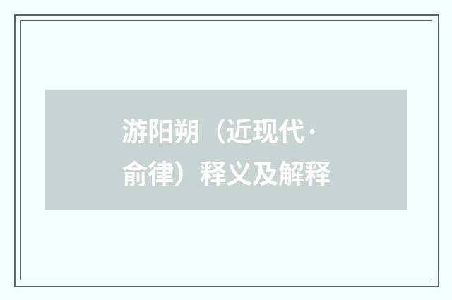 游阳朔（近现代·俞律）释义及解释