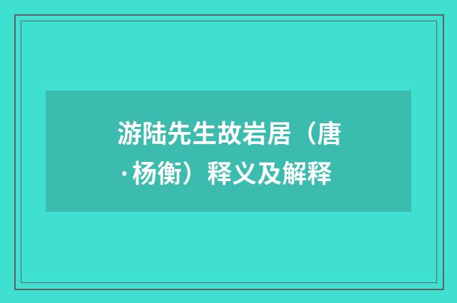 游陆先生故岩居（唐·杨衡）释义及解释