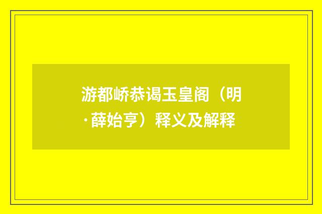 游都峤恭谒玉皇阁（明·薛始亨）释义及解释