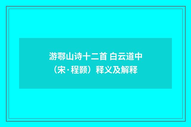 游鄠山诗十二首 白云道中（宋·程颢）释义及解释