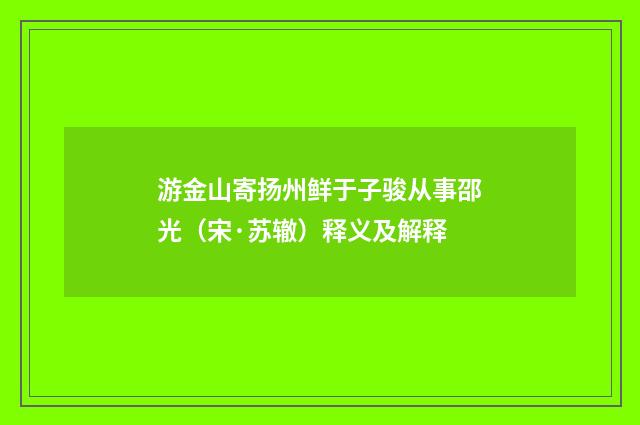 游金山寄扬州鲜于子骏从事邵光（宋·苏辙）释义及解释