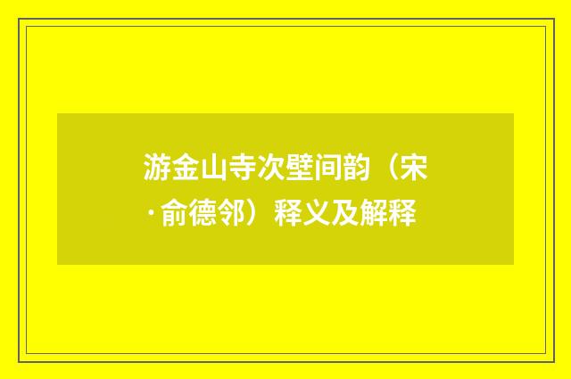 游金山寺次壁间韵（宋·俞德邻）释义及解释