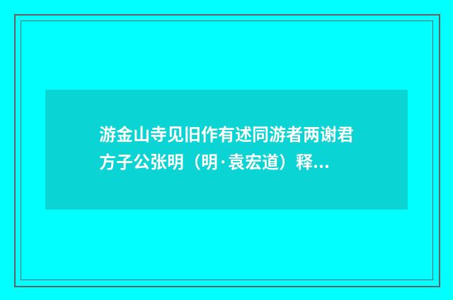 游金山寺见旧作有述同游者两谢君方子公张明（明·袁宏道）释义及解释