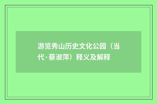 游览秀山历史文化公园（当代·蔡淑萍）释义及解释