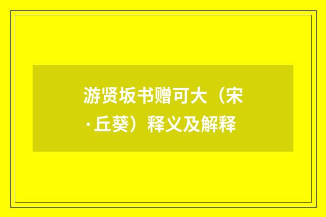 游贤坂书赠可大（宋·丘葵）释义及解释