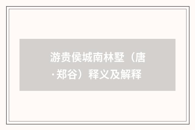 游贵侯城南林墅（唐·郑谷）释义及解释