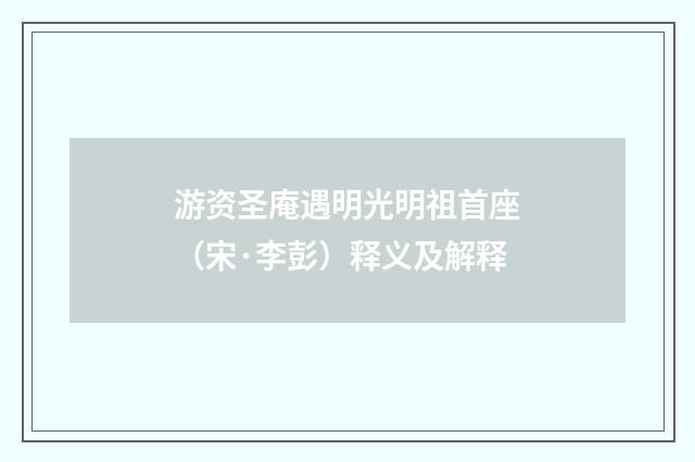 游资圣庵遇明光明祖首座（宋·李彭）释义及解释