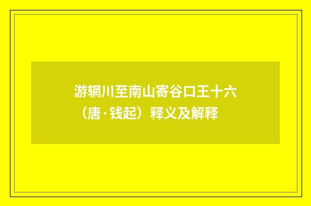 游辋川至南山寄谷口王十六（唐·钱起）释义及解释